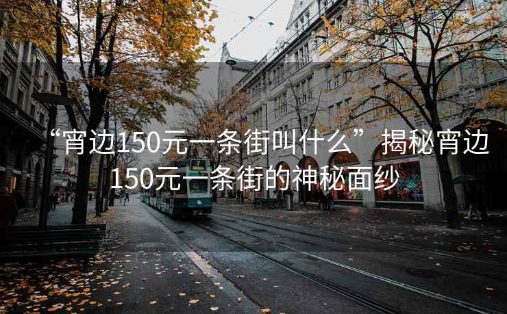 “宵邊150元一條街叫什么”揭秘宵邊150元一條街的神秘面紗