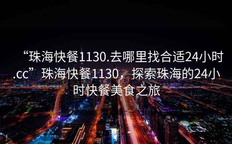 “珠海快餐1130.去哪里找合適24小時.cc”珠海快餐1130，探索珠海的24小時快餐美食之旅