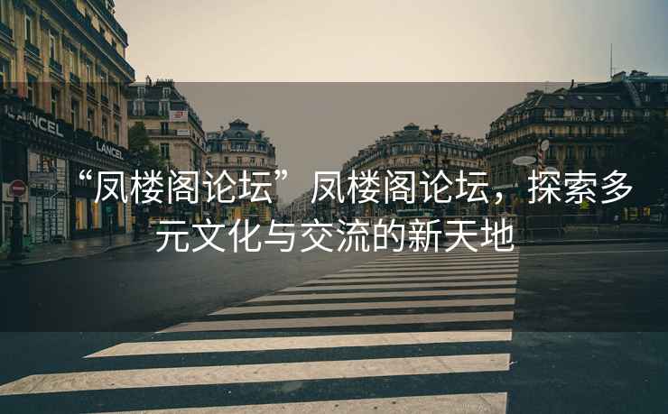 “鳳樓閣論壇”鳳樓閣論壇，探索多元文化與交流的新天地