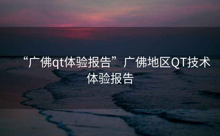 “廣佛qt體驗報告”廣佛地區QT技術體驗報告