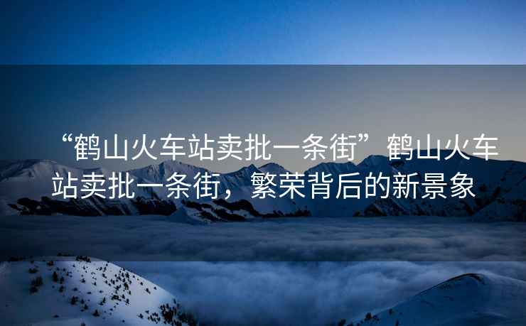 “鶴山火車站賣批一條街”鶴山火車站賣批一條街，繁榮背后的新景象