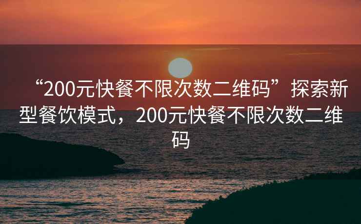 “200元快餐不限次數二維碼”探索新型餐飲模式，200元快餐不限次數二維碼