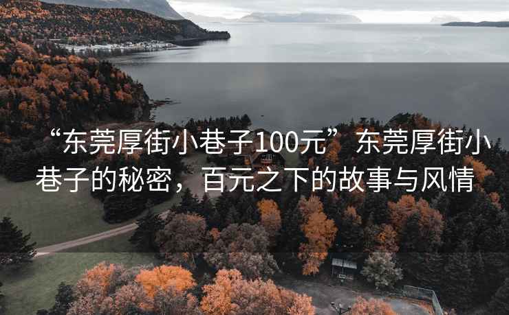 “東莞厚街小巷子100元”東莞厚街小巷子的秘密，百元之下的故事與風情