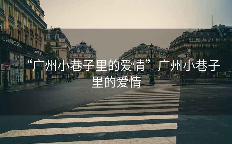 “廣州小巷子里的愛情”廣州小巷子里的愛情
