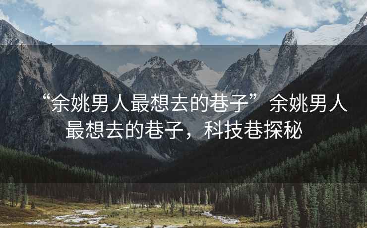 “余姚男人最想去的巷子”余姚男人最想去的巷子，科技巷探秘