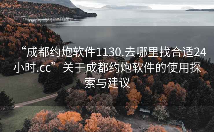“成都約炮軟件1130.去哪里找合適24小時.cc”關于成都約炮軟件的使用探索與建議