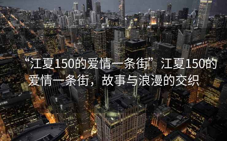 “江夏150的愛情一條街”江夏150的愛情一條街，故事與浪漫的交織