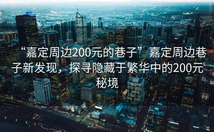 “嘉定周邊200元的巷子”嘉定周邊巷子新發現，探尋隱藏于繁華中的200元秘境