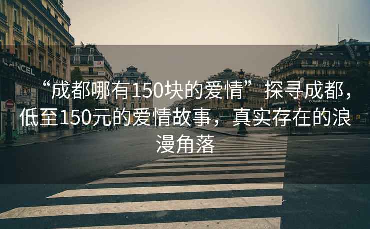 “成都哪有150塊的愛情”探尋成都，低至150元的愛情故事，真實存在的浪漫角落