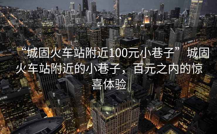 “城固火車站附近100元小巷子”城固火車站附近的小巷子，百元之內(nèi)的驚喜體驗(yàn)