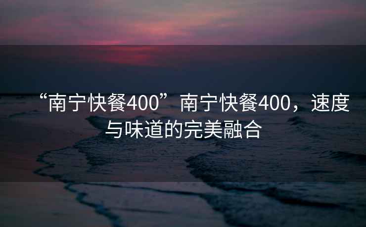 “南寧快餐400”南寧快餐400，速度與味道的完美融合
