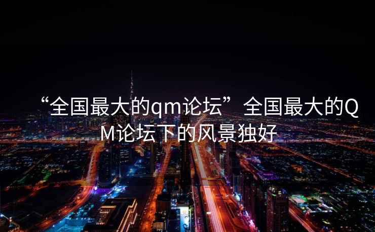 “全國最大的qm論壇”全國最大的QM論壇下的風景獨好