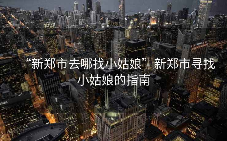 “新鄭市去哪找小姑娘”新鄭市尋找小姑娘的指南