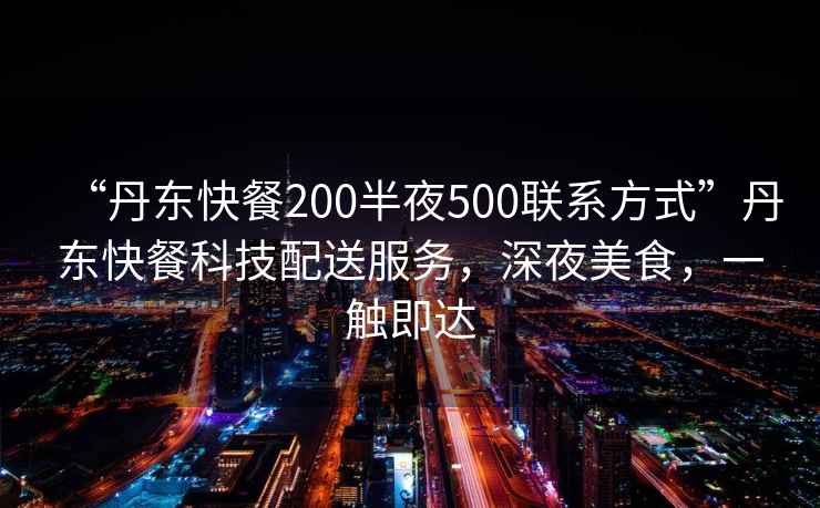 “丹東快餐200半夜500聯系方式”丹東快餐科技配送服務，深夜美食，一觸即達