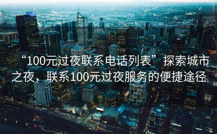 “100元過夜聯系電話列表”探索城市之夜，聯系100元過夜服務的便捷途徑
