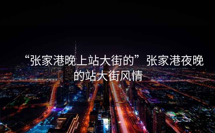 “張家港晚上站大街的”張家港夜晚的站大街風(fēng)情