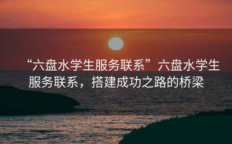 “六盤水學(xué)生服務(wù)聯(lián)系”六盤水學(xué)生服務(wù)聯(lián)系，搭建成功之路的橋梁