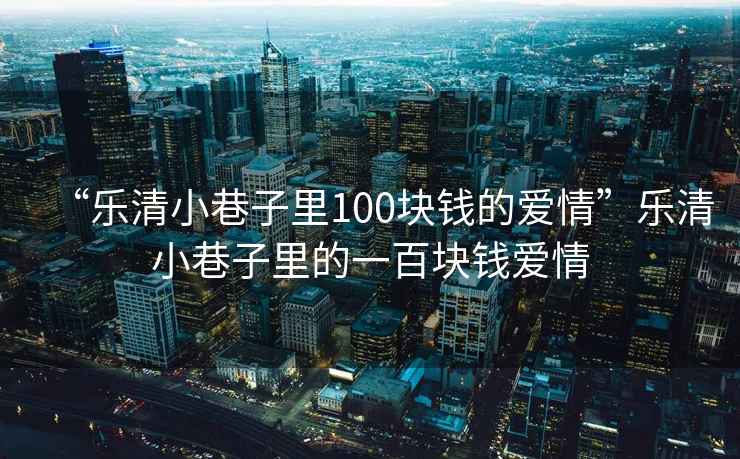 “樂(lè)清小巷子里100塊錢的愛(ài)情”樂(lè)清小巷子里的一百塊錢愛(ài)情