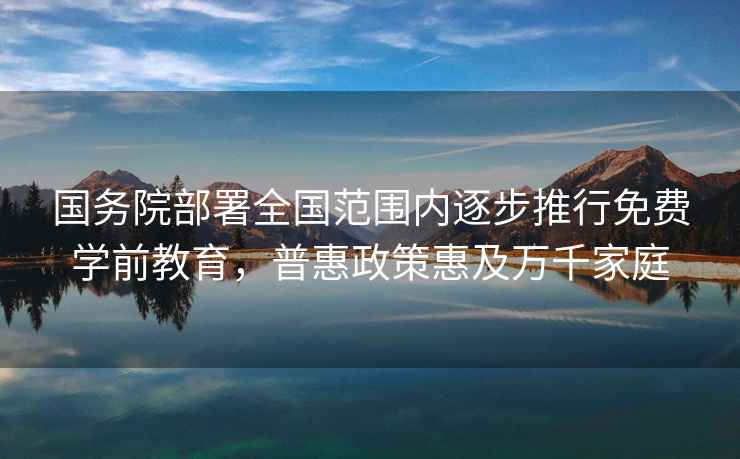 國務院部署全國范圍內逐步推行免費學前教育，普惠政策惠及萬千家庭