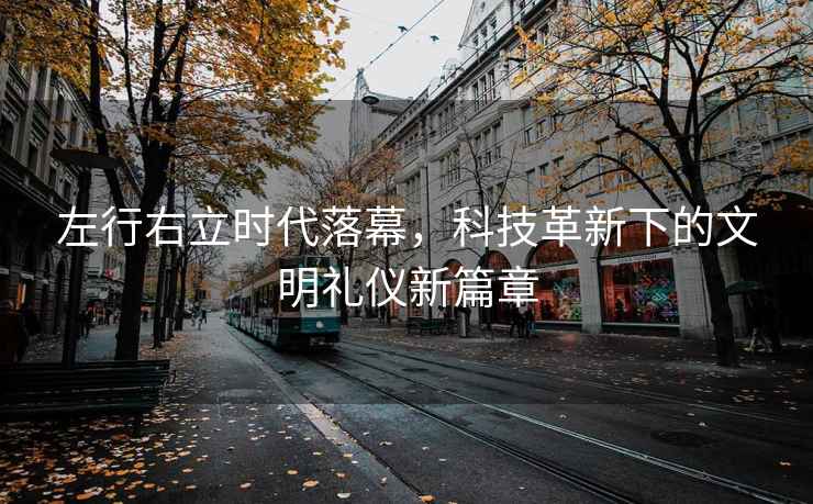 左行右立時代落幕，科技革新下的文明禮儀新篇章