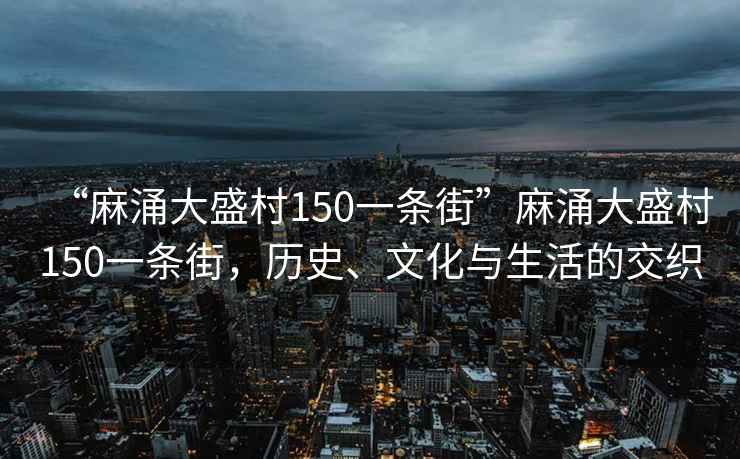 “麻涌大盛村150一條街”麻涌大盛村150一條街，歷史、文化與生活的交織