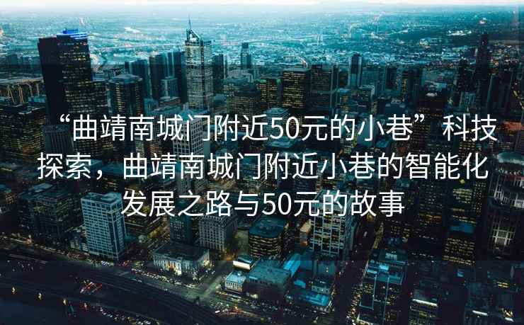 “曲靖南城門附近50元的小巷”科技探索，曲靖南城門附近小巷的智能化發展之路與50元的故事