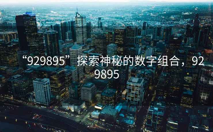 “929895”探索神秘的數(shù)字組合，929895