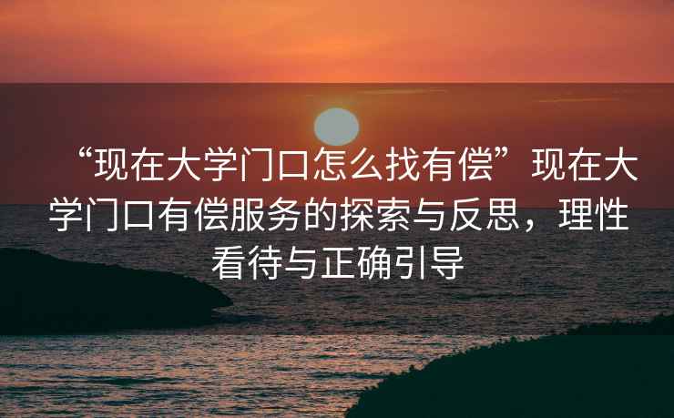 “現在大學門口怎么找有償”現在大學門口有償服務的探索與反思，理性看待與正確引導