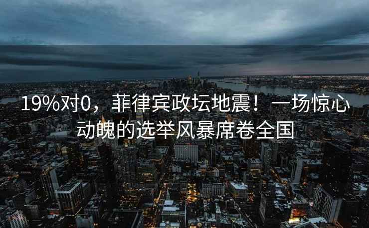 19%對0，菲律賓政壇地震！一場驚心動魄的選舉風暴席卷全國