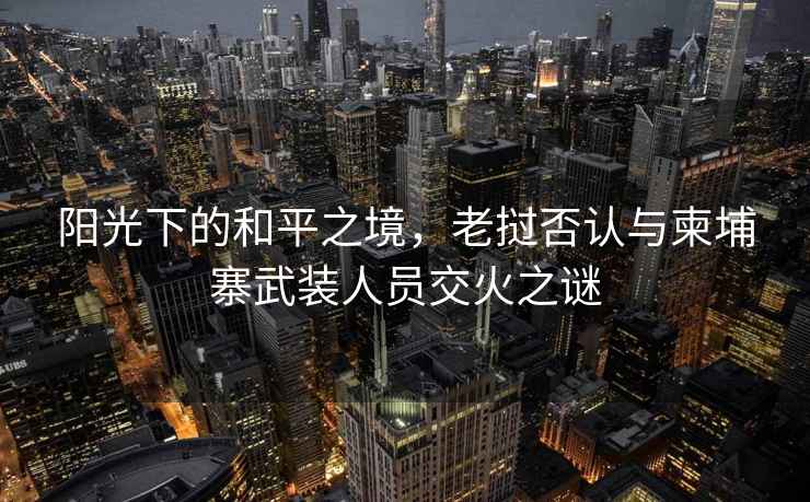 陽光下的和平之境，老撾否認與柬埔寨武裝人員交火之謎