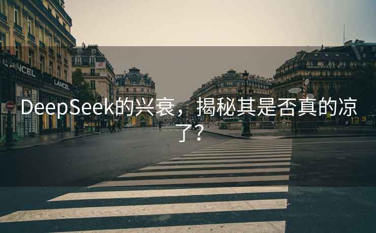 DeepSeek的興衰，揭秘其是否真的涼了？