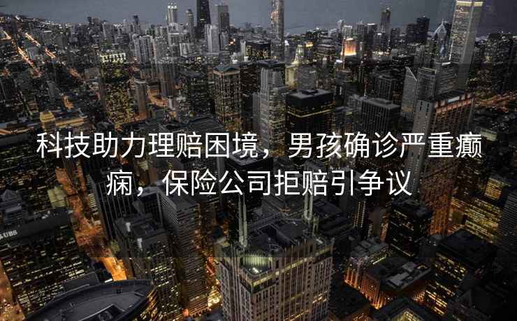 科技助力理賠困境，男孩確診嚴重癲癇，保險公司拒賠引爭議