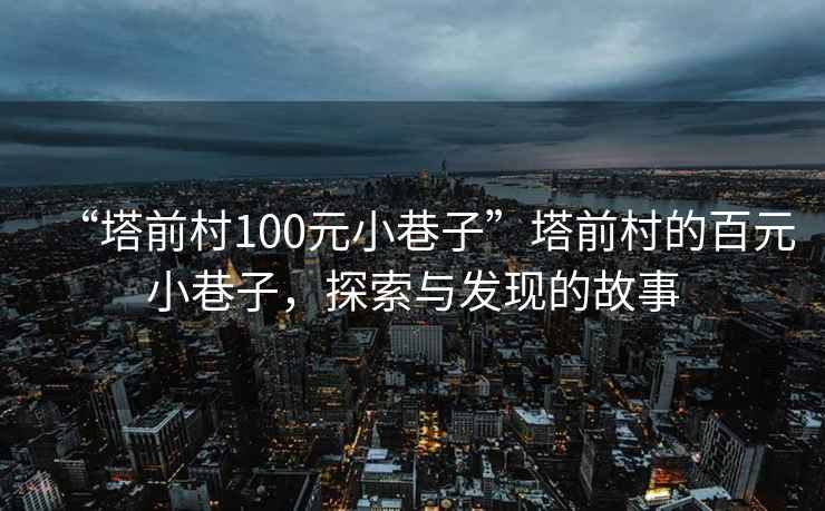 “塔前村100元小巷子”塔前村的百元小巷子，探索與發現的故事