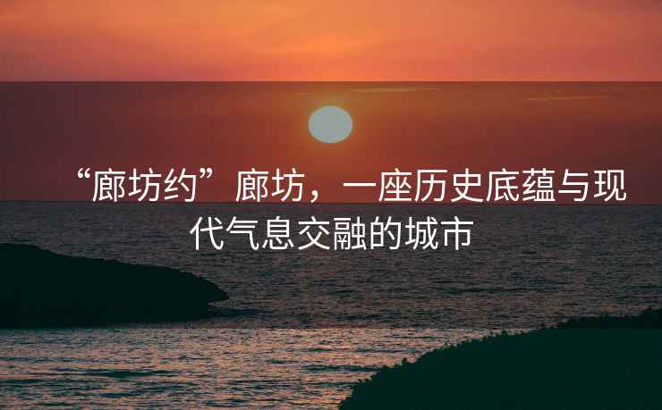 “廊坊約”廊坊，一座歷史底蘊與現代氣息交融的城市