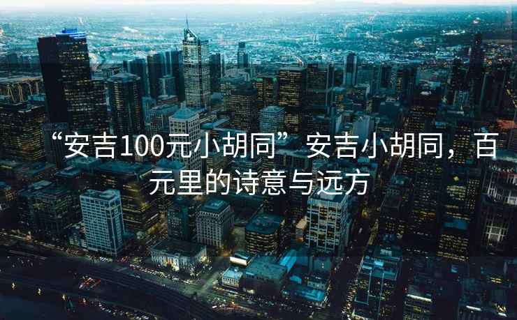 “安吉100元小胡同”安吉小胡同，百元里的詩意與遠方