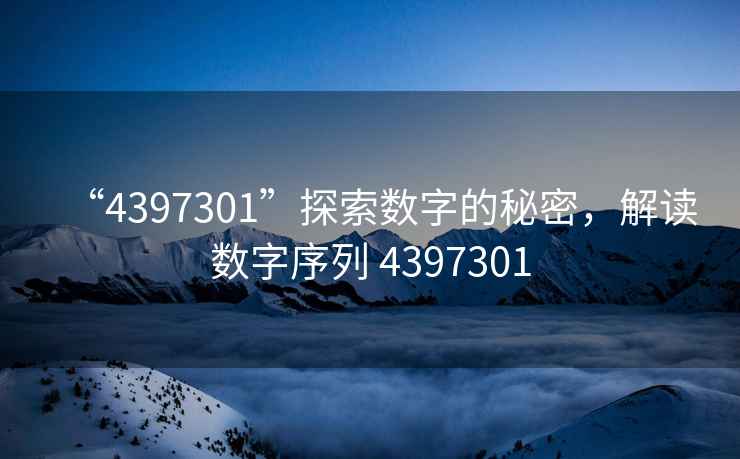 “4397301”探索數字的秘密，解讀數字序列 4397301