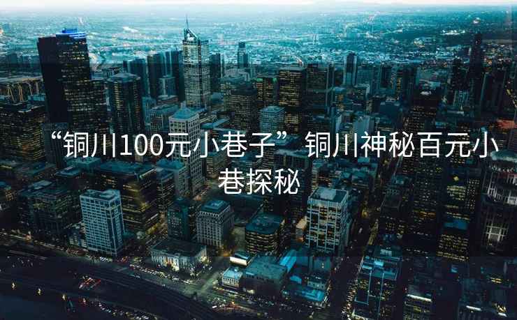 “銅川100元小巷子”銅川神秘百元小巷探秘
