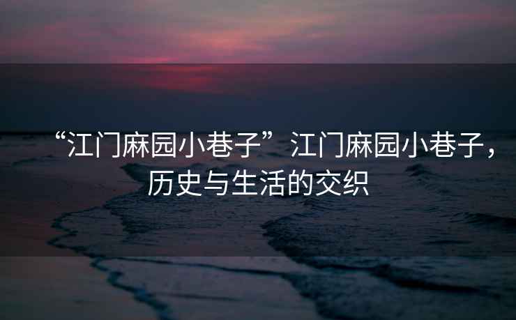 “江門麻園小巷子”江門麻園小巷子，歷史與生活的交織