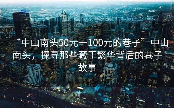 “中山南頭50元一100元的巷子”中山南頭，探尋那些藏于繁華背后的巷子故事