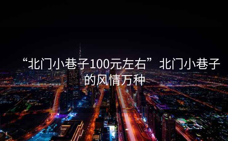 “北門小巷子100元左右”北門小巷子的風情萬種