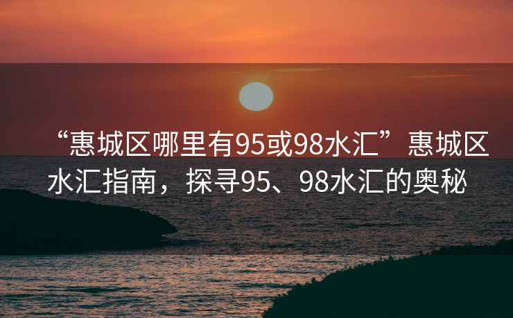 “惠城區哪里有95或98水匯”惠城區水匯指南，探尋95、98水匯的奧秘
