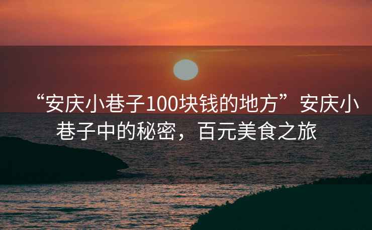“安慶小巷子100塊錢的地方”安慶小巷子中的秘密，百元美食之旅