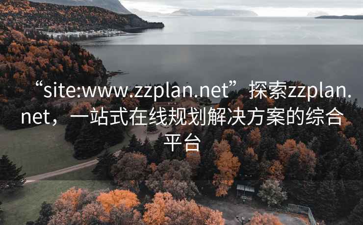 “site:www.zzplan.net”探索zzplan.net，一站式在線規劃解決方案的綜合平臺