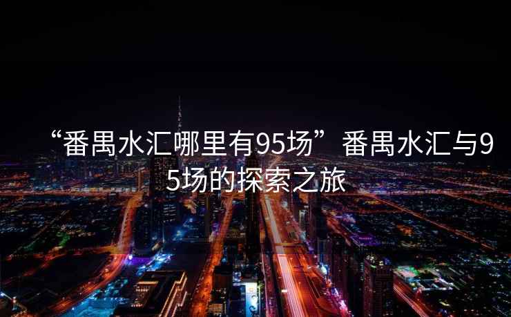 “番禺水匯哪里有95場”番禺水匯與95場的探索之旅