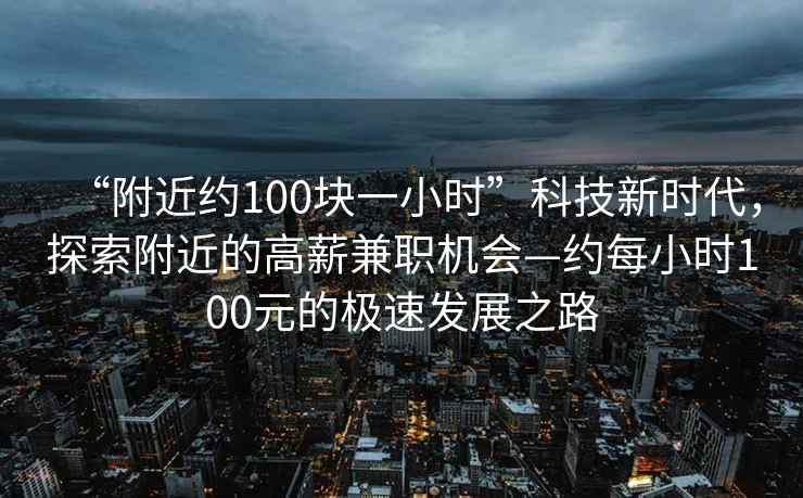“附近約100塊一小時(shí)”科技新時(shí)代，探索附近的高薪兼職機(jī)會(huì)—約每小時(shí)100元的極速發(fā)展之路