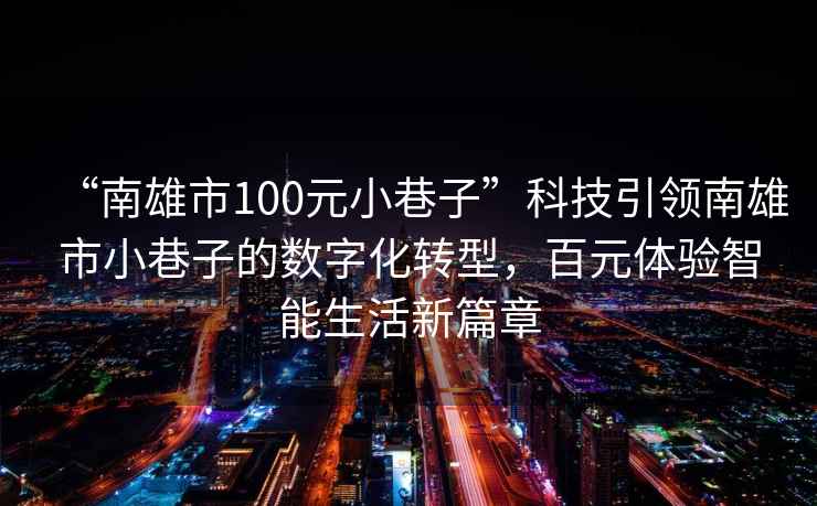 “南雄市100元小巷子”科技引領(lǐng)南雄市小巷子的數(shù)字化轉(zhuǎn)型，百元體驗(yàn)智能生活新篇章