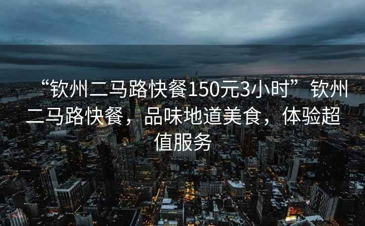 “欽州二馬路快餐150元3小時”欽州二馬路快餐，品味地道美食，體驗超值服務
