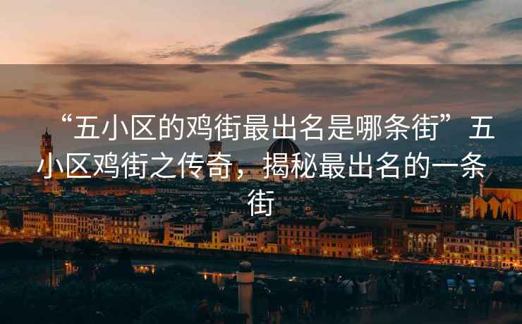 “五小區的雞街最出名是哪條街”五小區雞街之傳奇，揭秘最出名的一條街