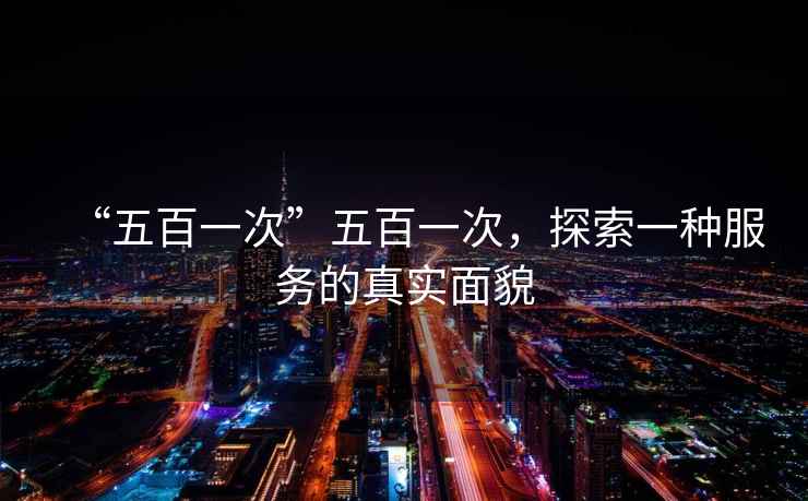 “五百一次”五百一次，探索一種服務的真實面貌