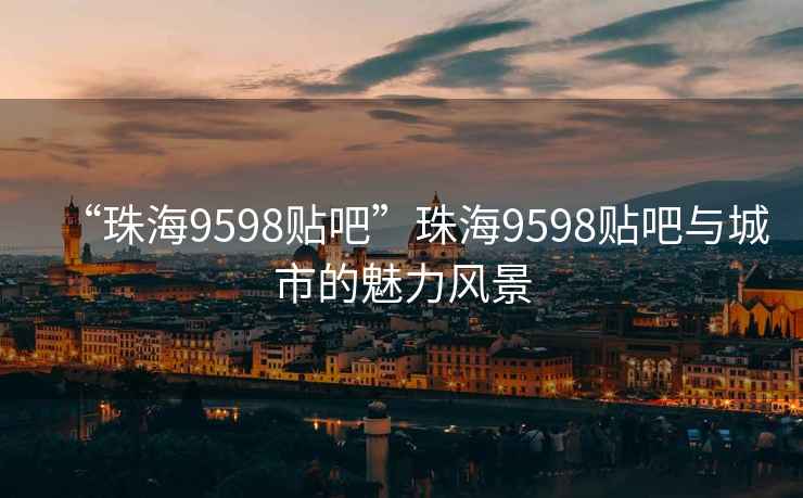 “珠海9598貼吧”珠海9598貼吧與城市的魅力風景
